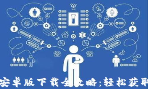 
小狐钱包安卓版下载全攻略：轻松获取数字资产