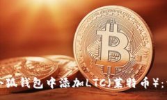 :如何在小狐钱包中添加LTC（莱特币）：详细指南