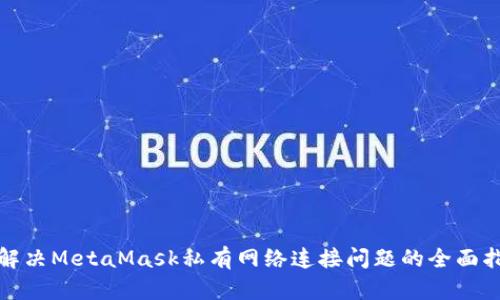 : 解决MetaMask私有网络连接问题的全面指南