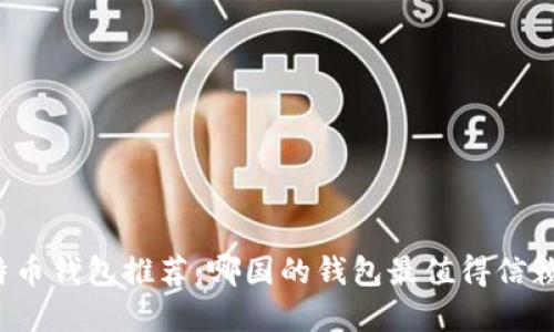 全球比特币钱包推荐：哪国的钱包最值得信赖和好用？