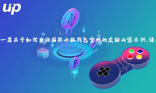 由于我无法访问或查询实时数据以及特定网站的信息，以下是一篇关于如何查询国际小狐钱包官网的友好内容示例。请确认网站的正式名称及其所有权，以便获取最新和准确的信息。

以下是您要求的结构：


```xml
如何有效查询国际小狐钱包官网及其使用指南