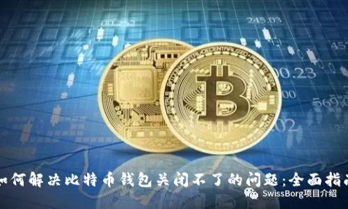 如何解决比特币钱包关闭不了的问题：全面指南
