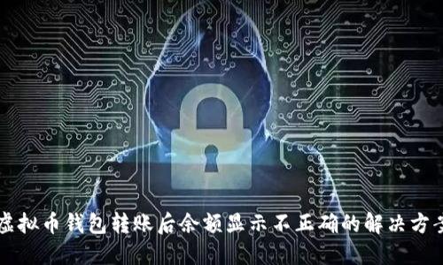 虚拟币钱包转账后余额显示不正确的解决方案