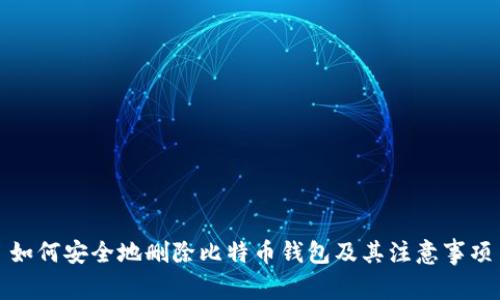 如何安全地删除比特币钱包及其注意事项