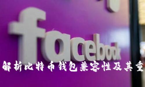 全面解析比特币钱包兼容性及其重要性