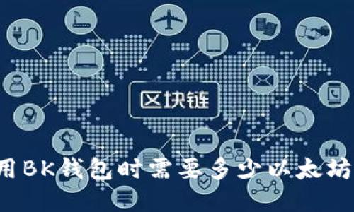 ### 使用BK钱包时需要多少以太坊作为燃料？