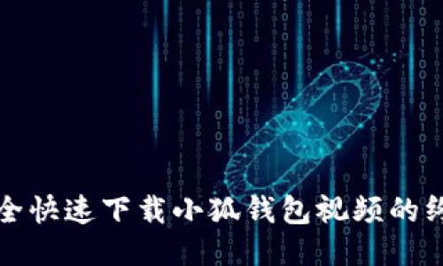 如何安全快速下载小狐钱包视频的终极指南