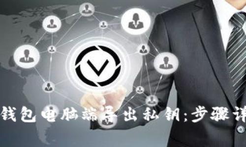 如何使用小狐钱包电脑端导出私钥：步骤详解与注意事项