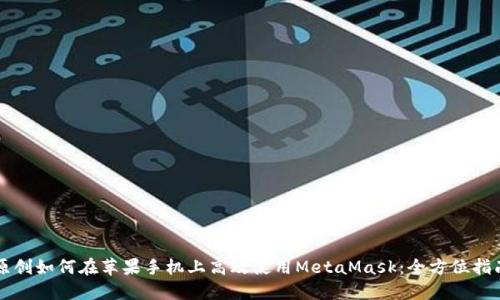 原创如何在苹果手机上高效使用MetaMask：全方位指南