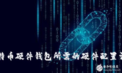 比特币硬件钱包所需的硬件配置详解