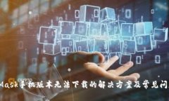 MetaMask手机版本无法下载的