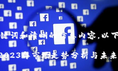 应该具备吸引力、关键词和清晰的信息内容，以下是和关键词的示例：

MetaMask币价格：2023年市场走势分析与未来预测