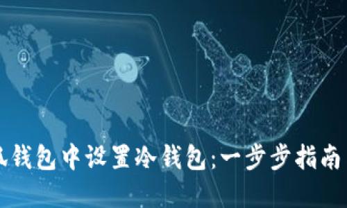 如何在小狐钱包中设置冷钱包：一步步指南与最佳实践