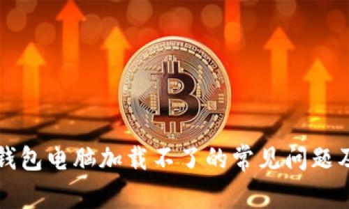 解决小狐钱包电脑加载不了的常见问题及解决方案