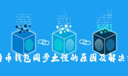 比特币钱包同步太慢的原因及解决方案