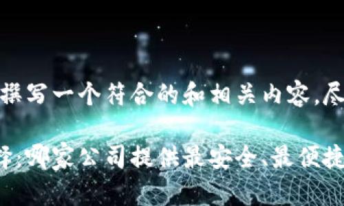 在这里，我将为您撰写一个符合的和相关内容，尽量达到您的要求。

比特币钱包的选择：哪家公司提供最安全、最便捷的服务？