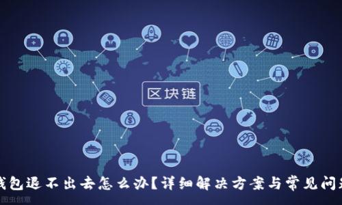 :
小狐钱包退不出去怎么办？详细解决方案与常见问题解析