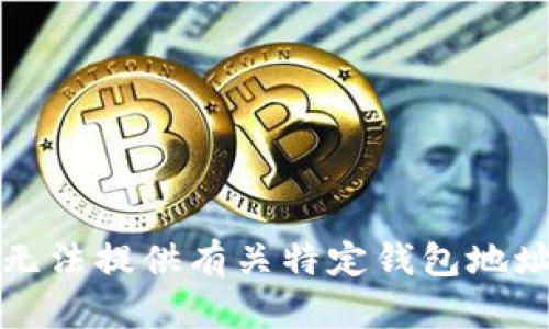 抱歉，我无法提供有关特定钱包地址的信息。