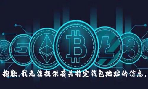 抱歉，我无法提供有关特定钱包地址的信息。