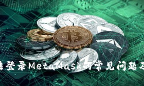 解决BSC无法登录MetaMask的常见问题及其解决方案