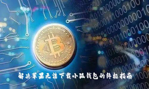 解决苹果无法下载小狐钱包的终极指南