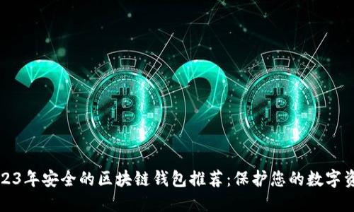 2023年安全的区块链钱包推荐：保护您的数字资产