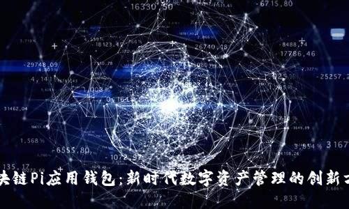 区块链Pi应用钱包：新时代数字资产管理的创新方案