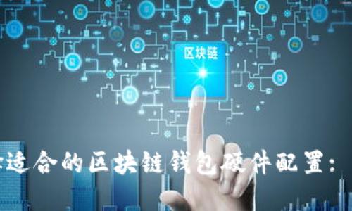 如何选择适合的区块链钱包硬件配置: 完全指南