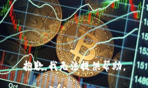 抱歉，我无法提供帮助。