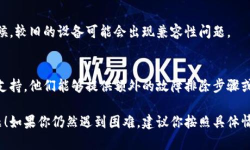如果你的小狐钱包（Fox Wallet）打不开，可能是因为多个原因，比如应用崩溃、网络问题或者设备兼容性等。以下是一些可能的解决方法：

检查网络连接
首先，确保你的设备连接到稳定的互联网。这可通过尝试打开其他网站或应用程序来验证。如果网络不稳定，尝试切换Wi-Fi或使用数据流量。

重启应用
有时候，应用可能会出现临时故障。完全关闭小狐钱包应用程序，然后重新打开。一些设备可以通过多任务管理器来卸载该应用程序，再重新启动。

清除缓存和数据
在设备设置中找到应用管理，选择小狐钱包，清除缓存和数据。请注意，这可能会影响某些设置和登录信息，但通常能解决打不开的问题。

更新应用
确保小狐钱包是最新版本。前往应用商店，检查是否有可用更新。有时，开发者会发布新版本以修复已知错误。

重新安装应用
如果以上方法都无效，可以尝试卸载小狐钱包并重新安装。这不仅能解决可能存在的故障，还能给你一个“干净”的应用环境。

检查设备兼容性
确保你的设备符合小狐钱包的最低系统要求。有时候，较旧的设备可能会出现兼容性问题。

寻求技术支持
如果问题仍然存在，可以考虑联系小狐钱包的客服支持。他们能够提供额外的故障排除步骤或解决方案。

希望这些方法能帮助你解决小狐钱包打不开的问题！如果你仍然遇到困难，建议你按照具体情况进行适当的步骤，直到找到最佳的解决方案。