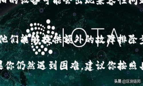 如果你的小狐钱包（Fox Wallet）打不开，可能是因为多个原因，比如应用崩溃、网络问题或者设备兼容性等。以下是一些可能的解决方法：

检查网络连接
首先，确保你的设备连接到稳定的互联网。这可通过尝试打开其他网站或应用程序来验证。如果网络不稳定，尝试切换Wi-Fi或使用数据流量。

重启应用
有时候，应用可能会出现临时故障。完全关闭小狐钱包应用程序，然后重新打开。一些设备可以通过多任务管理器来卸载该应用程序，再重新启动。

清除缓存和数据
在设备设置中找到应用管理，选择小狐钱包，清除缓存和数据。请注意，这可能会影响某些设置和登录信息，但通常能解决打不开的问题。

更新应用
确保小狐钱包是最新版本。前往应用商店，检查是否有可用更新。有时，开发者会发布新版本以修复已知错误。

重新安装应用
如果以上方法都无效，可以尝试卸载小狐钱包并重新安装。这不仅能解决可能存在的故障，还能给你一个“干净”的应用环境。

检查设备兼容性
确保你的设备符合小狐钱包的最低系统要求。有时候，较旧的设备可能会出现兼容性问题。

寻求技术支持
如果问题仍然存在，可以考虑联系小狐钱包的客服支持。他们能够提供额外的故障排除步骤或解决方案。

希望这些方法能帮助你解决小狐钱包打不开的问题！如果你仍然遇到困难，建议你按照具体情况进行适当的步骤，直到找到最佳的解决方案。