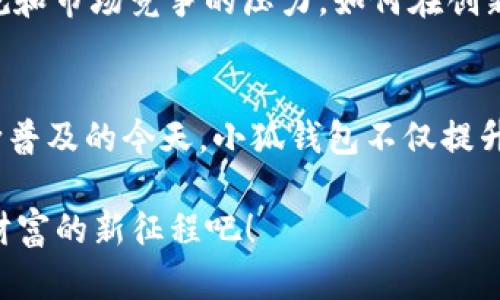 小狐钱包是一款近年来受到广泛关注的数字钱包应用，它旨在为用户提供便捷、安全的数字资产管理服务。接下来，我将详细介绍小狐钱包的主要用途和特点。

1. 什么是小狐钱包？
小狐钱包，顾名思义，是一款以“狐”的形象为品牌标志的数字钱包，给人一种灵动和智能的感觉。它不仅支持多种数字货币交易，还为用户提供了丰富的资产管理功能。通过小狐钱包，用户可以轻松管理自己的数字资产，实现快速转账、在线支付等功能。

2. 小狐钱包的主要功能
那么，小狐钱包具体有哪些用处呢？下面我们一一揭开它的神秘面纱。

2.1 资产管理
小狐钱包支持多种主流数字货币，如比特币、以太坊、狗狗币等，用户可以在钱包中轻松查看和管理自己所有的数字资产。这种集中管理的方式，大大降低了用户对不同钱包的繁琐使用，提高了资产的安全性和便捷性...只需轻点几下，所有资产一目了然。

2.2 快速转账
在使用传统银行或支付工具进行转账时，往往需要耗费时间和手续费。而使用小狐钱包，则可以实现秒级转账，几乎没有手续费，这对于用户来说，无疑是一种极大的便利...想要快速、无障碍地进行资产交易，小狐钱包显然是一个不错的选择。

2.3 线上支付
除了转账，小狐钱包还支持线上购物时的支付功能。用户可以用数字货币直接购买各种线上商品，甚至平台上的一些特殊活动也常常会有专属优惠。可想而知，这样一来，交易不仅更方便，购物体验也跟着提升...电子商务的未来或许就在这里。

2.4 安全性和隐私保护
安全性和隐私保护是所有数字钱包用户最关心的话题。在这方面，小狐钱包采取了多重加密技术，确保用户的资产不受到威胁。即使在网络环境下，用户的私钥依旧受到严格保护...再也不怕信息泄露了，有一层保护，心里总是踏实许多。

2.5 社交功能
小狐钱包不仅仅是一个钱包，它还具备社交属性。用户可以通过钱包与朋友进行数字资产分享、互赠或交换，类似于社交平台上的“打赏”功能，增加了人与人之间互动的趣味性...在科技快速发展的今天，这种方式不仅新颖，也让关系更加紧密。

3. 小狐钱包在不同文化中的应用
小狐钱包的流行不仅仅体现在数字货币领域，无论是在文化、社交还是商业活动中，它都在不断讲述自己的故事。在许多国家和地区，数字货币的接受度正在逐渐提高，这也推动了小狐钱包的快速发展。在一些文化中，数字货币已经成为普通生活中的一部分，像购物、旅行等，越来越多的人选择用数字货币进行支付。

4. 小狐钱包的未来：趋势与挑战
展望未来，小狐钱包面临着无限的可能性和挑战...随着技术的不断进步，人们对数字资产的需求也将日益增强。但同时，伴随而来的也有政策法规和市场竞争的压力。如何在创新中把握机会？如何在快速发展的市场中找到自己的立足之地？

5. 总结
综合来看，小狐钱包作为一种新兴的数字钱包，它的用途涵盖了资产管理、转账、线上支付等多个方面，为用户提供了便捷的服务。在数字货币不断普及的今天，小狐钱包不仅提升了用户的生活效率，也为数字资产的社交化、全民化奠定了基础...对于普通用户而言，这是一次技术与生活的完美融合，值得大家去体验和探索。

通过上述分析，我们可以看到小狐钱包在现代生活中的重要性以及广阔的应用前景。无论是新手还是老手，选择小狐钱包，让我们一同踏上数字财富的新征程吧！