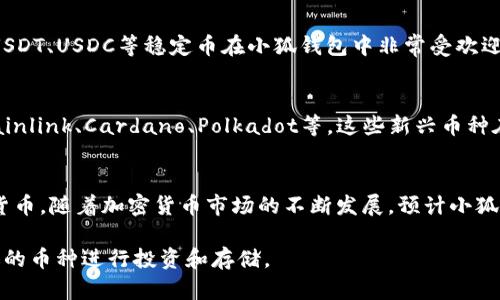 小狐钱包（Fox Wallet）是一款广受欢迎的数字货币钱包，支持多种加密货币的存储和交易。用户可以在小狐钱包中管理多种类型的数字资产，包括但不限于以下几种主要币种：

1. 比特币 (BTC)
作为第一个也是最知名的加密货币，比特币常被视为数字黄金。它在小狐钱包中占据重要地位，无论是投资、交易还是存储，用户总是将其视为加密货币的基础。

2. 以太坊 (ETH)
以太坊是一个开放的区块链平台，除了可以用作数字货币外，它还支持智能合约的创建和运行。小狐钱包支持以太坊及其众多基于以太坊的平台币，让用户能够方便地进行各种操作。

3. 莱特币 (LTC)
莱特币常被称为比特币的轻量版，它在交易速度和确认时间上都有很好的表现，小狐钱包支持莱特币的存储与交易，吸引了不少注重效率的用户。

4. 瑞波币 (XRP)
瑞波币主要专注于跨境支付，对金融机构尤其有吸引力。由于其快速的交易时间和低费用，越来越多的用户选择在小狐钱包中存储瑞波币。

5. 稳定币 (USDT等)
稳定币是一种与法定货币挂钩的加密货币，目的是减少价格波动。像USDT、USDC等稳定币在小狐钱包中非常受欢迎，特别是在进行交易时，它们提供了避险的机会。

6. 其他新兴币种
除了上述主流币种，小狐钱包还支持一些新兴的项目和代币，例如Chainlink、Cardano、Polkadot等。这些新兴币种在市场中逐渐受到关注，用户也在小狐钱包中不断发掘新的投资机会。

总结
总之，小狐钱包为用户提供了一个方便、安全的环境来管理多种数字货币。随着加密货币市场的不断发展，预计小狐钱包也将持续更新其支持的币种，以满足用户的需求。

这就是小狐钱包支持的主要币种，用户可以根据自己的需求选择合适的币种进行投资和存储。