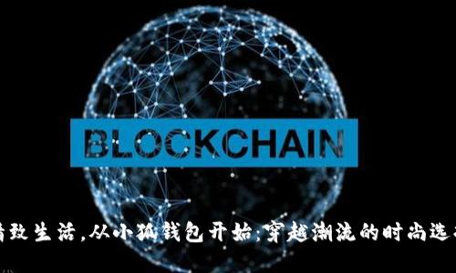 精致生活，从小狐钱包开始：穿越潮流的时尚选择