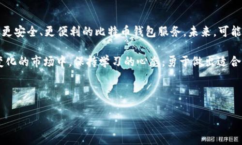 你真的知道比特币钱包该怎么选吗？

随着比特币的流行，越来越多的人开始关注数字货币的投资与使用。然而，这其中最重要的一个环节，便是钱包的选择。实际上，选择合适的比特币钱包，就像为你的财富找一个安全的储藏室，但是...市面上的选择实在是五花八门，你真的知道该如何下手吗？

比特币钱包的种类

首先，我们得了解一下比特币钱包的种类。通常说来，比特币钱包主要分成以下几种：

ul
    listrong热钱包：/strong这种钱包是通过互联网连接的，使用起来非常方便，适合频繁交易。但安全性相对较低，因为黑客有可能会侵入。/li
    listrong冷钱包：/strong相对而言，这种钱包不连接网络，安全性高，适合长期存储比特币。但使用起来稍微麻烦，需要一定的技术知识。/li
    listrong硬件钱包：/strong这是介于热钱包与冷钱包之间的一种选择，用户可以将比特币存储在一个专用的硬件设备中，安全性较高，使用便利。/li
    listrong纸钱包：/strong这是一种非常原始但也相对安全的储存方式，通过打印比特币的私钥和公钥，存放在纸上。只要你不丢掉这张纸，就没有人能触及你的比特币，但风险在于...纸张容易损坏。/li
/ul

哪个钱包最适合你？

那么,选择哪个钱包才是最适合你的呢？首先，你要考虑自己的需求。如果你倾向于...频繁交易，热钱包和硬件钱包可能最符合你的需求。反之，如果你是打算长期投资比特币，那冷钱包或者纸钱包会更安全一些。

在选择的时候，你还应考虑安全性、使用便利性以及所在国家的合规性等。不同国家对比特币监管的政策各异，了解这些信息能帮你做出更好的选择。比如说，在某些区域，使用某些钱包可能面临法律风险...这可不是小事！

流行钱包推荐

那么，在众多钱包中，有些流行的钱包因其功能强大、用户友好而受到广大投资者的青睐。

ul
    listrongExodus：/strong这款热钱包以其简洁的界面和强大的多币种支持著称，非常适合新手！它还提供了内置交易所，可以在钱包内直接交换资产，方便又实用。/li
    listrongLedger Nano S/X：/strong这款硬件钱包一直以来都是市场的领导者，几乎在所有的数字货币投资群体中都有着很高的知名度。它不仅支持比特币，还可以存储上千种其他加密货币，安全性无可挑剔。/li
    listrongTrezor：/strong另外一款知名的硬件钱包，与Ledger竞相激烈。它的用户界面直观易懂，以及强大的安全特性也是受用户青睐的原因。/li
    listrongCoinomi：/strong这是一款多币种的热钱包，支持200多种数字货币，不仅操作简单，还能进行即时交易。但也要记住，热钱包...总是相对较脆弱。/li
/ul

选择钱包时需要注意的细节

在选择比特币钱包的时候，有几个关键的细节一定要注意。

ol
    listrong安全性：/strong确保钱包具备强大的安全措施，比如双重验证、加密措施等。你可不想在睡梦中失去辛苦捞来的数字资产吧？/li
    listrong用户评价：/strong在决定前，务必查看其他用户的评价。看看社区的反馈，了解使用体验，这些都是重要的参考依据。/li
    listrong技术支持：/strong判断钱包提供者是否提供良好的客户支持。尤其针对新手来说，遇到问题时及时能得到帮助是非常重要的。/li
/ol

钱包的未来与趋势

近年来，比特币的持续热度以及其他加密货币的崛起，推动了钱包行业的快速发展。越多的企业和初创公司已经开始探索如何提供更安全、更便利的比特币钱包服务。未来，可能会出现更多基于区块链技术的创新解决方案，比如说支持更多隐私保护的钱包，或者是与DeFi平台紧密结合的钱包...这令人期待！

总而言之，比特币钱包的选择绝对是一项关键性决策。无论你是新手还是资深投资者，这个问题都值得深思。但记得...在这个快速变化的市场中，保持学习的心态，勇于做出适合自己的选择，才是你在加密货币这个风口中立足的王道。

比特币钱包, 热钱包, 冷钱包, 数字货币/guanjianci

你真的知道比特币钱包该怎么选吗？