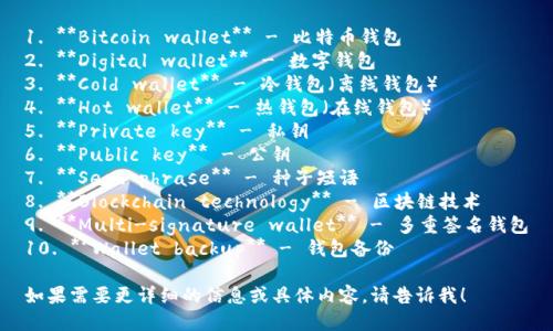 以下是一些与比特币钱包相关的英文短语：

1. **Bitcoin wallet** - 比特币钱包
2. **Digital wallet** - 数字钱包
3. **Cold wallet** - 冷钱包（离线钱包）
4. **Hot wallet** - 热钱包（在线钱包）
5. **Private key** - 私钥
6. **Public key** - 公钥
7. **Seed phrase** - 种子短语
8. **Blockchain technology** - 区块链技术
9. **Multi-signature wallet** - 多重签名钱包
10. **Wallet backup** - 钱包备份

如果需要更详细的信息或具体内容，请告诉我！