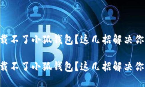 电脑下载不了小狐钱包？这几招解决你的困扰！

电脑下载不了小狐钱包？这几招解决你的困扰！