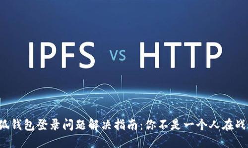 小狐钱包登录问题解决指南：你不是一个人在战斗！