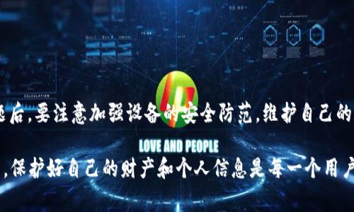 在你的设备上收到“小狐钱包提示病毒”这样的警告时，不要过于慌张。这通常是系统或应用程序发出的警示，目的是保护你的个人信息和资产安全。那么，遇到这种情况时，你应该如何应对呢？接下来，我将详细介绍处理这一问题的几个步骤，以及一些预防性措施。

1. 保持冷静：第一步是不要惊慌
首先，接到安全警告时，保持冷静至关重要。过度恐慌可能导致你采取不必要的措施，比如随意卸载应用程序或下载不明软件。让我们回到问题的核心：病毒警报是真实的吗？还是系统误报？

2. 仔细检查警报内容
认真阅读提示信息。通常安全警报会提醒你进行某种操作，比如“请立刻删除该应用”或者“请立即扫描设备”。如果警告含糊或没有提供明确的指引，那很可能是个误报。

3. 扫描设备：使用可信的安全软件
无论是安卓还是iOS设备，下载一款可信赖的手机安全软件，进行全面扫描。这类软件可以检查设备中是否存在不明程序或病毒。如果扫描结果显示有病毒，建议按照软件的指引进行清除。

4. 更新操作系统与应用程序
确保你的设备操作系统是最新版本，同样，所有应用程序，包括小狐钱包，都应该及时更新。开发者定期推送更新，旨在修复已知漏洞，提高安全性。

5. 检查小狐钱包的下载源
如果你是通过非官方渠道下载的小狐钱包应用，建议立即删除并从官方应用商店重新下载。非官方版本常常带有病毒或恶意插件，风险极大。

6. 账户安全：更改密码
如果你怀疑手机里有恶意软件，甚至可能已经盗取了你的个人信息，最好立即更改你的小狐钱包账户密码。选择一个复杂、独特的密码，并启用两步验证，进一步保护你的账户安全。

7. 备份重要数据
在处理病毒问题时，定期备份重要文件和数据是非常重要的。这可以帮助你在最糟糕的情况下恢复数据，避免数据丢失。

8. 如果确认有病毒，应采取进一步行动
如果经过检查确认设备的确感染了病毒，你需要采取更严格的措施，比如恢复出厂设置。恢复出厂设置能够清除设备中的所有数据，还原设备到出厂状态，当然，这里要确保你已经备份了所有重要数据。

9. 采取预防性措施
在解决现有问题后，如何防止以后再出现这种情况呢？可以考虑如下几个方面：
ul
  li一个良好的习惯是定期更换密码，避免在多个平台上使用相同密码。/li
  li尽量避免连接公共Wi-Fi，或者在使用公共网络时通过VPN保护自己的个人信息安全。/li
  li在下载应用程序时，尽量选择用户评价较高的应用程序，查看下载量和用户评价。/li
/ul

10. 结语
总而言之，收到“小狐钱包提示病毒”的警告时，不要焦急，冷静分析情况、采取有效的措施进行处理十分重要。而且在解决问题后，要注意加强设备的安全防范，维护自己的数字资产安全。如果你对于互联网安全仍有疑惑，建议关注一些专业的安全博主或者论坛，获取最新的安全资讯和防护技巧。

通过这些步骤的指导，相信你可以有效地处理小狐钱包所提示的病毒问题，同时加强个人数字安全的意识。记住：安全无小事，保护好自己的财产和个人信息是每一个用户的责任和义务。