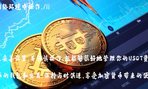 将USDT（泰达币）存放到钱包中，步骤相对简单，但在操作过程中需要注意一些关键点。下面是一个详细的指南，帮助你将USDT安全地存放在你的钱包中。

### 选择合适的钱包

在存放USDT之前，你首先需要选择一个合适的钱包。USDT可以在多种区块链上存在，例如以太坊（ERC-20）、Tron（TRC-20）或其他链。因此，确认你的钱包支持你所持有的USDT类型是至关重要的。常见的钱包包括：

ul
    listrong热钱包：/strong比如MetaMask、Trust Wallet，这些钱包方便使用，但连接互联网，安全性相对较低。/li
    listrong冷钱包：/strong如Ledger、Trezor，这类钱包不常连接互联网，更加安全，适合长期存储大额资金。/li
    listrong交易所钱包：/strong虽然大多数人将USDT存放在交易所上，但这样会面临一定的安全风险，建议尽量转移到个人钱包。/li
/ul

### 下载并设置钱包

选择好钱包后，接下来就是下载和设置它：
ul
    li前往钱包的官方网站或应用商店，下载并安装钱包应用。/li
    li创建一个新账户，并保管好秘密助记词或私钥。这一步非常重要，丢失助记词或私钥将导致资金无法找回！/li
    li设置好钱包后，你会得到一个钱包地址，这就是你将USDT存入的钱包地址。/li
/ul

### 获取钱包地址

在你的钱包中，找到接收USDT的选项，通常是“接收”或者“存款”按钮。接下来，选择对应的区块链类型（例如，如果你使用的是ERC-20 USDT，那么选择以太坊网络），然后复制你的钱包地址。

### 将USDT转入钱包

有了钱包地址后，你可以将USDT从交易所或其他钱包转移到你的新钱包中。转账的步骤如下：

ul
    li登录到你的交易所账户，找到“提现”或“转账”选项。/li
    li选择USDT作为提现选择，然后粘贴你刚刚复制的钱包地址。/li
    li输入转账金额，确认网络费用（Gas Fee）。/li
    li仔细检查所有信息是否正确，确认提交转账请求。/li
/ul

转账请求提交后，等待区块链确认。通常情况下，转账会很快完成，具体时间取决于网络的拥堵状态。

### 确认资金到账

在完成转账后，建议你在钱包应用中检查一下，确认USDT是否已到账。你可以通过钱包的交易记录查看最近的交易详情，确保资金安全到达。

### 安全存储USDT的建议

最后，我们还需要谈谈如何安全存储USDT，避免受到黑客攻击或丢失资金：

ul
    listrong安全备份：/strong定期备份你的钱包文件或助记词，最好存放在安全的地方。/li
    listrong启用双重验证：/strong启用钱包和交易所的双重验证功能，增加安全性。/li
    listrong避免链接不明的网络：/strong在公用Wi-Fi下避免进行转账操作，确保在安全的网络环境中操作。/li
    listrong定期更新：/strong如果使用热钱包，确保定期更新软件，防止安全漏洞。/li
/ul

### 总结

现在你应该了解了如何将USDT安全地存放在钱包中。这...真的不复杂，对吧？只要仔细选择钱包，妥善设置，并谨慎操作，就能够很好地管理你的USDT资产。如果你在操作过程中有任何疑问，随时查阅相关资料或向专业人士咨询，确保你的资金安全。

希望这篇指南对你有所帮助，让你的USDT存储之旅更加顺利！继续学习和了解更多关于数字货币的钱包和交易，保持与时俱进，享受加密货币带来的便利吧！