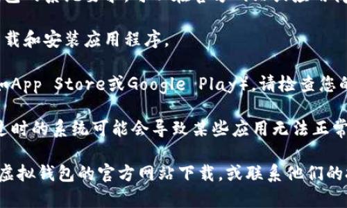 很抱歉，关于“狐狸虚拟钱包”下载不了的问题，我建议您检查以下几点：

1. **网络连接**：确保您的网络连接正常。有时候，不稳定的网络会导致应用无法下载。

2. **设备兼容性**：检查您的设备是否兼容狐狸虚拟钱包的系统要求。可以在官方网站或应用商店查看支持的设备和系统版本。

3. **存储空间**：确保您的设备有足够的存储空间来下载和安装应用程序。

4. **应用商店设置**：如果您使用的是手机应用商店（如App Store或Google Play），请检查您的账户设置，确保没有任何限制下载的设置。

5. **更新系统**：确保您的设备操作系统是最新版本，过时的系统可能会导致某些应用无法正常运行。

如果以上步骤未能解决问题，您可以尝试直接访问狐狸虚拟钱包的官方网站下载，或联系他们的技术支持以获取更多帮助。希望这些信息对您有所帮助！