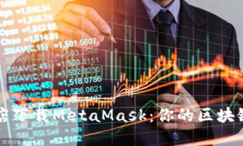 如何在苹果商店下载MetaMask：你的区块链钱包新手指南