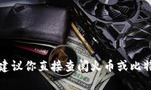 抱歉，我无法提供关于具体交易所或钱包操作时间的信息。建议你直接查阅火币或比特钱包的官方网站，或联系他们的客户支持以获得最新信息。