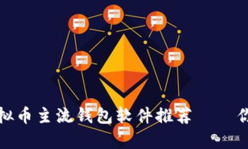 2023年必备的虚拟币主流钱包软件推荐——你真的了解它们吗？