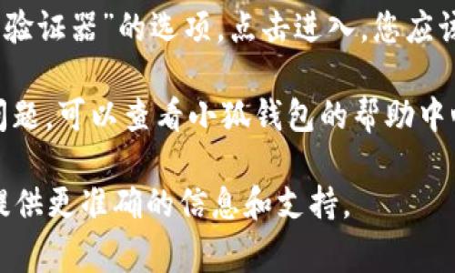 小狐钱包的验证器通常是在小狐钱包的官方网站或者其手机应用中可以找到。如果您需要进行验证，可以按照以下步骤进行：

1. **访问官方网站**：打开您的浏览器，搜索“小狐钱包官网”，找到并访问它。
   
2. **下载应用程序**：如果您还没有安装小狐钱包的应用，您可以在应用商店（如苹果App Store或安卓Google Play）中搜索“小狐钱包”进行下载。

3. **登录账户**：在小狐钱包的官网或应用内，登录您的账户。如果您还没有账号，可能需要先注册。

4. **找到验证器功能**：在主界面中，通常会有“安全”或“验证器”的选项。点击进入，您应该能够找到验证的相关功能。

5. **查看帮助文档**：如果您在找验证器的过程中遇到问题，可以查看小狐钱包的帮助中心或常见问题解答（FAQ），那里通常会提供详细的指导。

如果您需要更具体的帮助，建议直接联系客服，他们能够提供更准确的信息和支持。