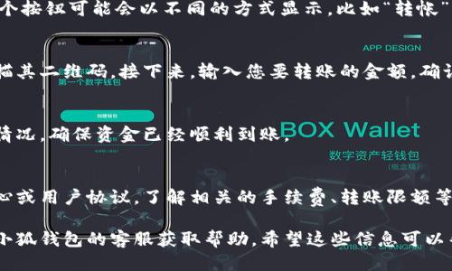 要找到小狐钱包的内部互转功能，您可以按照以下步骤进行操作：

1. 打开小狐钱包应用
首先，确保您已经在手机上安装了小狐钱包应用，并且用您的帐户登录。如果您还没有下载这个应用，可以在应用商店中搜索“小狐钱包”并进行下载。

2. 进入钱包主页
登录后，您将看到小狐钱包的主页。通常，这里会展示您的余额和最近的交易记录。

3. 找到转账功能
在主页上，您可以寻找“转账”或“内部转账”按钮。这个按钮可能会以不同的方式显示，比如“转帐”或“转账给好友”等。

4. 输入转账详情
点击转账按钮后，您需要输入接收者的账户名或扫描其二维码。接下来，输入您要转账的金额，确认无误后，点击“确认转账”。

5. 确认转账状态
转账成功后，您可以在交易记录中查看最近的转账情况，确保资金已经顺利到账。

6. 了解转账规则
对于内部互转功能，建议您查看小狐钱包的帮助中心或用户协议，了解相关的手续费、转账限额等信息，以免在使用中产生误解。

如果您在操作过程中遇到任何问题，可以随时联系小狐钱包的客服获取帮助。希望这些信息可以帮助到您！