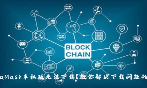 MetaMask手机版无法下载？教你解决下载问题的方法