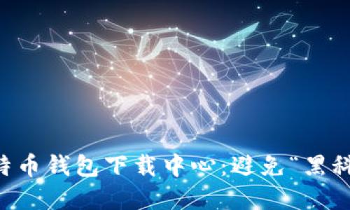 寻找安全可靠的比特币钱包下载中心：避免“黑科技”陷阱的最佳指南