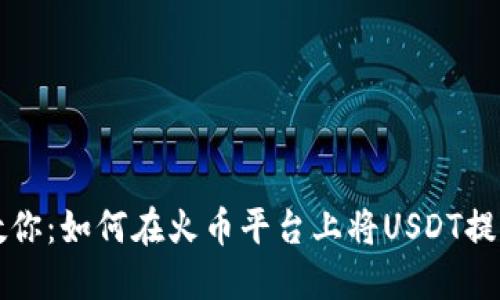 一步步教你：如何在火币平台上将USDT提现到钱包