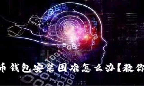 手机比特币钱包安装困难怎么办？教你轻松解决！